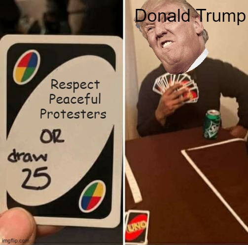 UNO Draw 25 Cards Meme | Donald Trump; Respect Peaceful Protesters | image tagged in memes,uno draw 25 cards | made w/ Imgflip meme maker