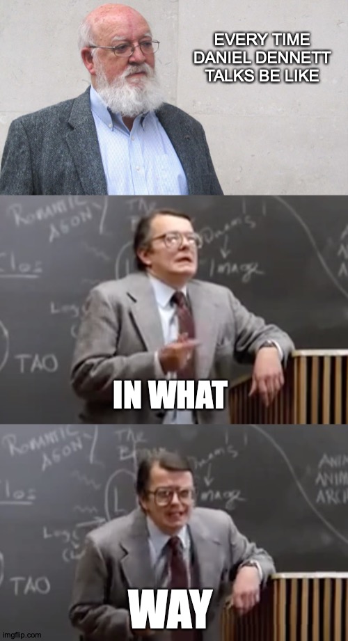 I'm Just Playing, Danny; You Know I Love You | EVERY TIME DANIEL DENNETT TALKS BE LIKE; IN WHAT; WAY | image tagged in memes,daniel,ferris bueller,four horsemen | made w/ Imgflip meme maker
