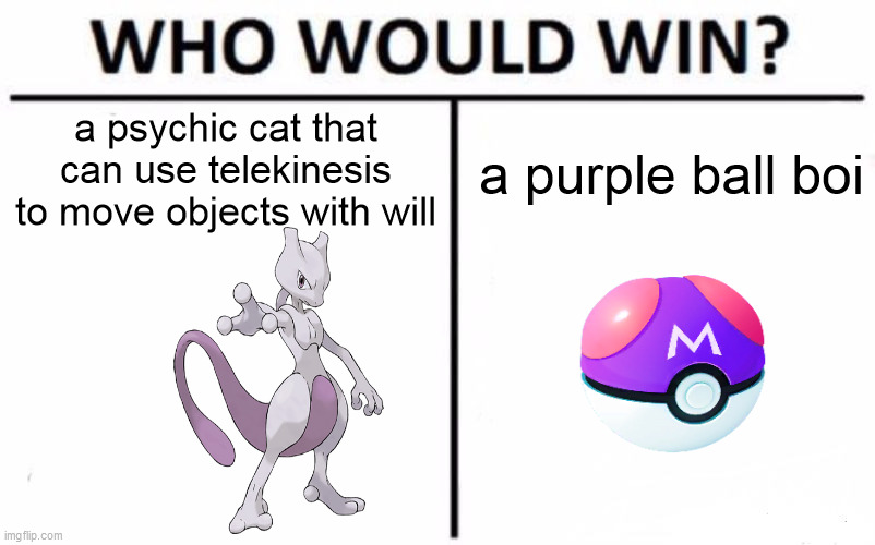 pokemon meme for u fans | a purple ball boi; a psychic cat that can use telekinesis to move objects with will | image tagged in memes,who would win | made w/ Imgflip meme maker