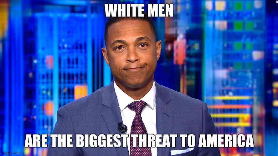 Don Lemon | WHITE MEN ARE THE BIGGEST THREAT TO AMERICA | image tagged in don lemon | made w/ Imgflip meme maker
