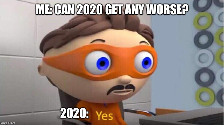 I’m not sure if someone else made this | ME: CAN 2020 GET ANY WORSE? 2020: | image tagged in protegent yes | made w/ Imgflip meme maker