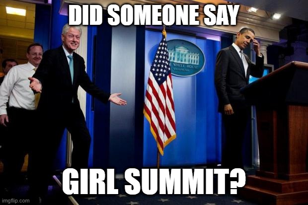 Inappropriate Bill Clinton  | DID SOMEONE SAY; GIRL SUMMIT? | image tagged in inappropriate bill clinton | made w/ Imgflip meme maker