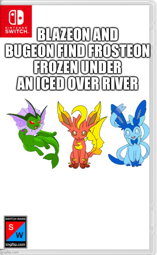 “God [redacted] it.” | BLAZEON AND BUGEON FIND FROSTEON FROZEN UNDER AN ICED OVER RIVER | image tagged in switch wars template | made w/ Imgflip meme maker