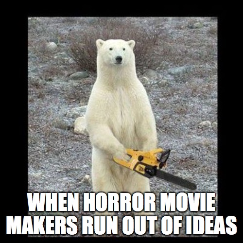 When they run out of ideas | WHEN HORROR MOVIE MAKERS RUN OUT OF IDEAS | image tagged in memes,chainsaw bear | made w/ Imgflip meme maker