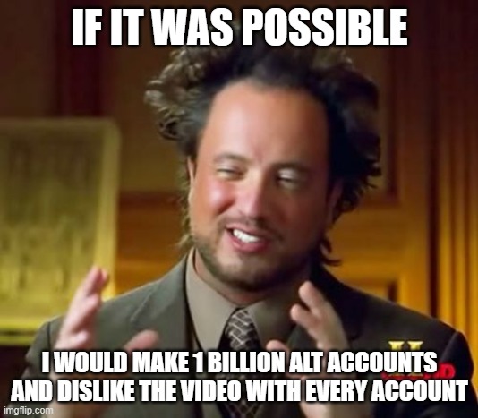 Ancient Aliens Meme | IF IT WAS POSSIBLE I WOULD MAKE 1 BILLION ALT ACCOUNTS AND DISLIKE THE VIDEO WITH EVERY ACCOUNT | image tagged in memes,ancient aliens | made w/ Imgflip meme maker