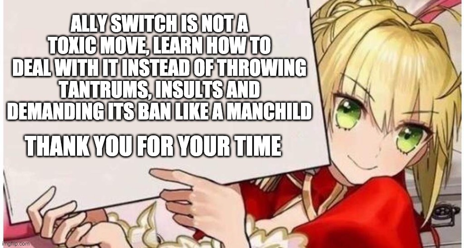 Rightful opinion | ALLY SWITCH IS NOT A TOXIC MOVE, LEARN HOW TO DEAL WITH IT INSTEAD OF THROWING TANTRUMS, INSULTS AND DEMANDING ITS BAN LIKE A MANCHILD; THANK YOU FOR YOUR TIME | image tagged in nero holding sign,pokemon,vgc,fate,trigger | made w/ Imgflip meme maker