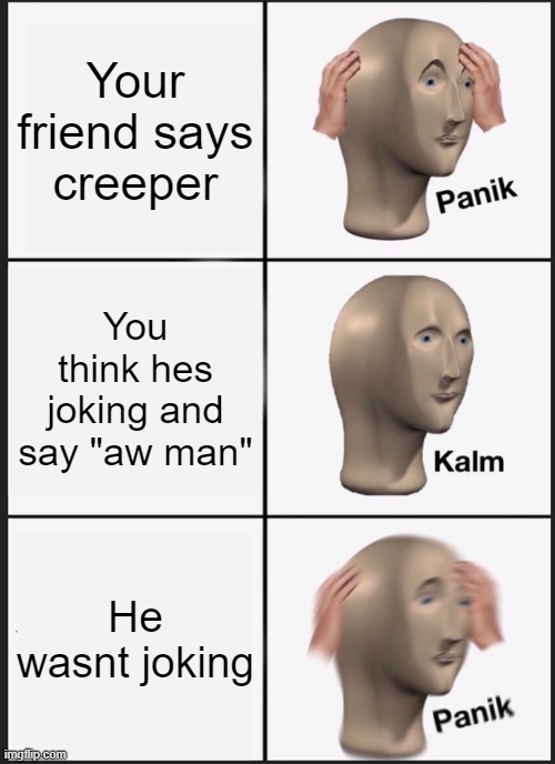 uh oh | Your friend says creeper; You think hes joking and say "aw man"; He wasnt joking | image tagged in memes,panik kalm panik | made w/ Imgflip meme maker