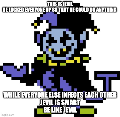 remember the original? no U | THIS IS JEVIL
HE LOCKED EVERYONE UP SO THAT HE COULD DO ANYTHING; WHILE EVERYONE ELSE INFECTS EACH OTHER
JEVIL IS SMART
BE LIKE JEVIL | image tagged in jevil meme | made w/ Imgflip meme maker