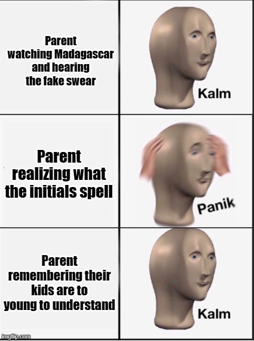 Reverse kalm panik | Parent watching Madagascar and hearing the fake swear; Parent realizing what the initials spell; Parent remembering their kids are to young to understand | image tagged in reverse kalm panik | made w/ Imgflip meme maker