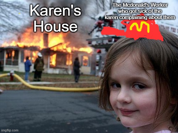 News: Local Mcdonald's worker Burns down Karen's house, {Everyone liked that} | Karen's House; The Mcdonald's Worker who got sick of the karen complaining about them | image tagged in memes,disaster girl | made w/ Imgflip meme maker