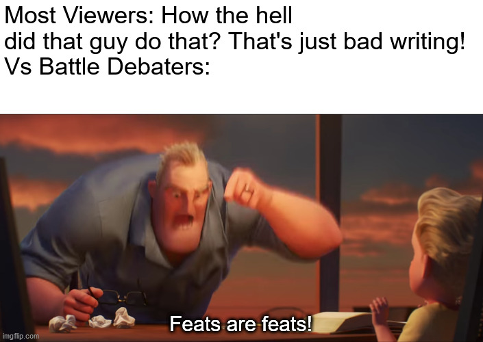 Feats | Most Viewers: How the hell did that guy do that? That's just bad writing!
Vs Battle Debaters:; Feats are feats! | image tagged in math is math,memes,vs debates,feats,vs battles,vs | made w/ Imgflip meme maker