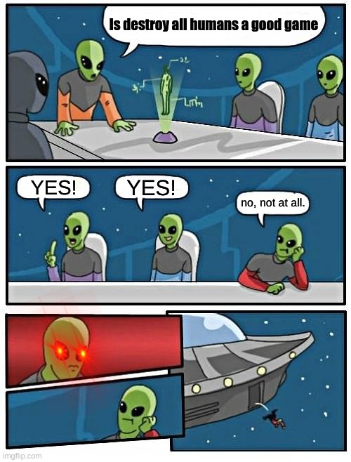We shall Rull The Earth! | Is destroy all humans a good game; YES! YES! no, not at all. | image tagged in memes,alien meeting suggestion,humans will die | made w/ Imgflip meme maker