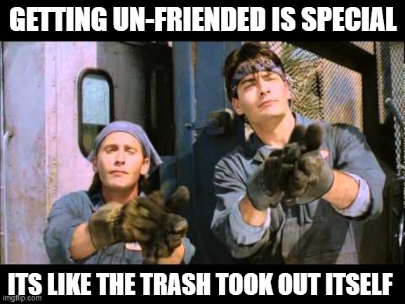 Social media sucks. Imgflip is life. | GETTING UN-FRIENDED IS SPECIAL; ITS LIKE THE TRASH TOOK OUT ITSELF | image tagged in unfriended,facebook,social media | made w/ Imgflip meme maker
