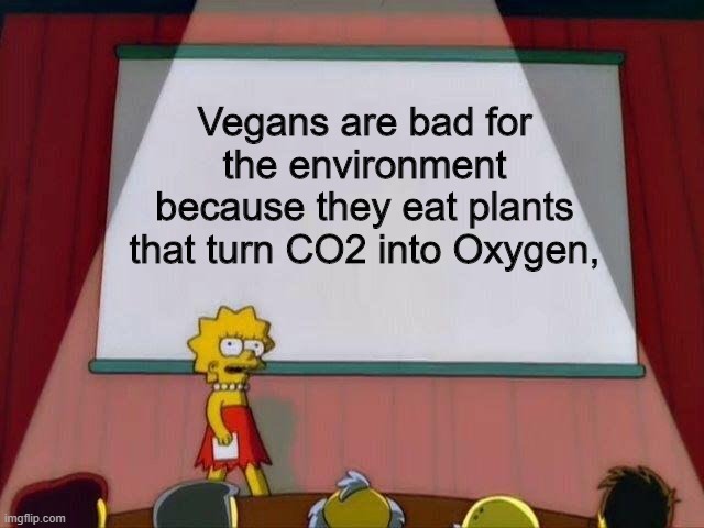 Lisa Simpson's Presentation | Vegans are bad for the environment because they eat plants that turn CO2 into Oxygen, | image tagged in lisa simpson's presentation,vegans,plants,vegetables,gmo fruits vegetables,fruit | made w/ Imgflip meme maker