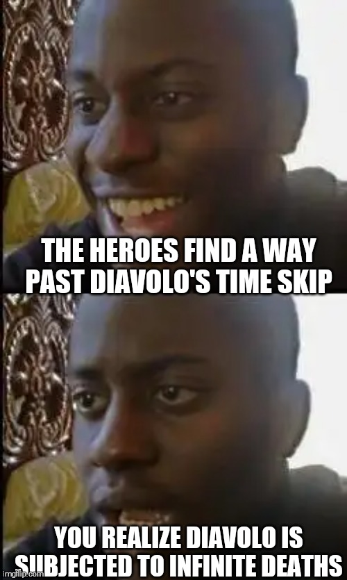 And winner for the most disproportionate death goes to... | THE HEROES FIND A WAY PAST DIAVOLO'S TIME SKIP; YOU REALIZE DIAVOLO IS SUBJECTED TO INFINITE DEATHS | image tagged in disappointed black guy | made w/ Imgflip meme maker
