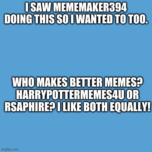 Just curious | I SAW MEMEMAKER394 DOING THIS SO I WANTED TO TOO. WHO MAKES BETTER MEMES? HARRYPOTTERMEMES4U OR RSAPHIRE? I LIKE BOTH EQUALLY! | image tagged in light blue sucks | made w/ Imgflip meme maker