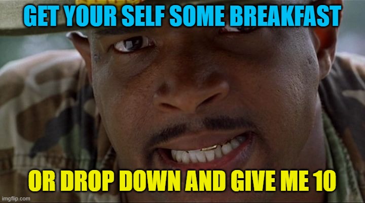 Go Get Some Breakfast Maggot | GET YOUR SELF SOME BREAKFAST; OR DROP DOWN AND GIVE ME 10 | image tagged in major payne | made w/ Imgflip meme maker