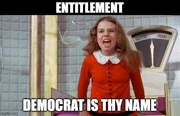 Spoiled Veruca Salt | ENTITLEMENT DEMOCRAT IS THY NAME | image tagged in spoiled veruca salt | made w/ Imgflip meme maker