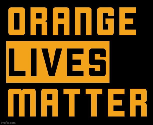 Orange lives matter | image tagged in trump,orange,blm,donald trump | made w/ Imgflip meme maker