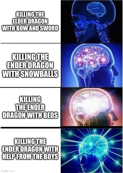 I ran out of submissions in fun section | KILLING THE ELDER DRAGON WITH BOW AND SWORD; KILLING THE ENDER DRAGON WITH SNOWBALLS; KILLING THE ENDER DRAGON WITH BEDS; KILLING THE ENDER DRAGON WITH HELP FROM THE BOYS | image tagged in memes,expanding brain | made w/ Imgflip meme maker