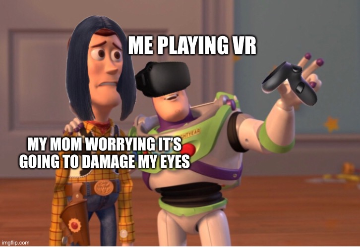 ME PLAYING VR; MY MOM WORRYING IT’S GOING TO DAMAGE MY EYES | image tagged in funny,toy story,vr | made w/ Imgflip meme maker