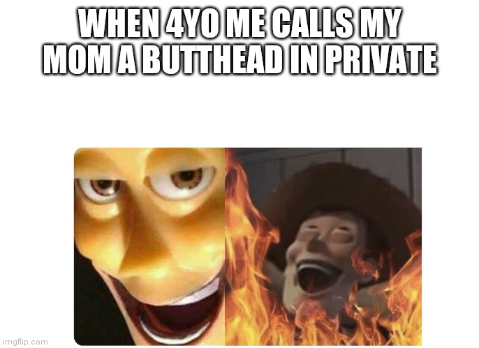 Satanic Woody | WHEN 4YO ME CALLS MY MOM A BUTTHEAD IN PRIVATE | image tagged in satanic woody | made w/ Imgflip meme maker