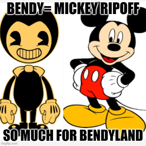 BENDY= MICKEY RIPOFF; SO MUCH FOR BENDYLAND | image tagged in bendy and the ink machine,mickey mouse,the truth is out there | made w/ Imgflip meme maker