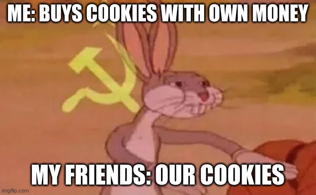 Bugs bunny communist | ME: BUYS COOKIES WITH OWN MONEY; MY FRIENDS: OUR COOKIES | image tagged in bugs bunny communist | made w/ Imgflip meme maker