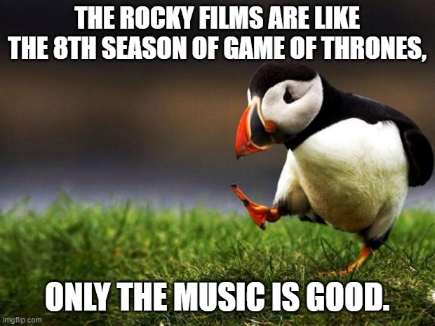 Watch theses movies is more painful than all the punch's that Rocky took. | THE ROCKY FILMS ARE LIKE THE 8TH SEASON OF GAME OF THRONES, ONLY THE MUSIC IS GOOD. | image tagged in unpopular opinion puffin,rocky balboa,game of thrones,music,bad movies,boxing | made w/ Imgflip meme maker
