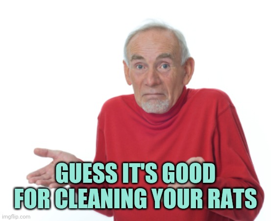 Guess I'll die  | GUESS IT'S GOOD FOR CLEANING YOUR RATS | image tagged in guess i'll die | made w/ Imgflip meme maker