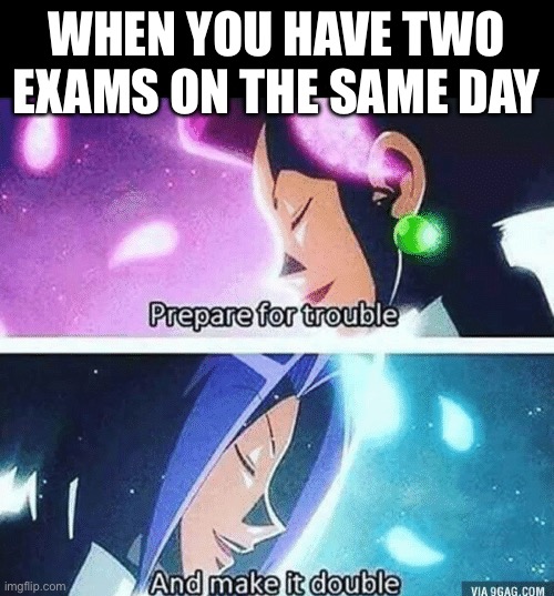 Two exams double the trouble | WHEN YOU HAVE TWO EXAMS ON THE SAME DAY | image tagged in prepare for trouble and make it double | made w/ Imgflip meme maker