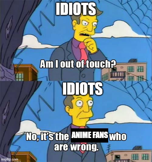 Simpsons Principal Skinner | IDIOTS IDIOTS ANIME FANS | image tagged in simpsons principal skinner | made w/ Imgflip meme maker