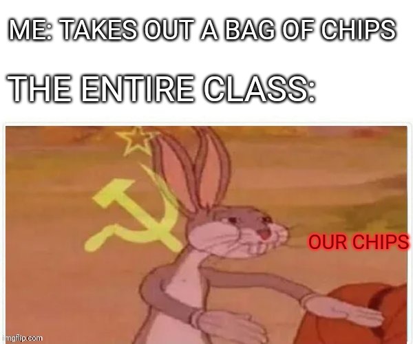 This sucks | ME: TAKES OUT A BAG OF CHIPS; THE ENTIRE CLASS:; OUR CHIPS | image tagged in communist bugs bunny,memes | made w/ Imgflip meme maker
