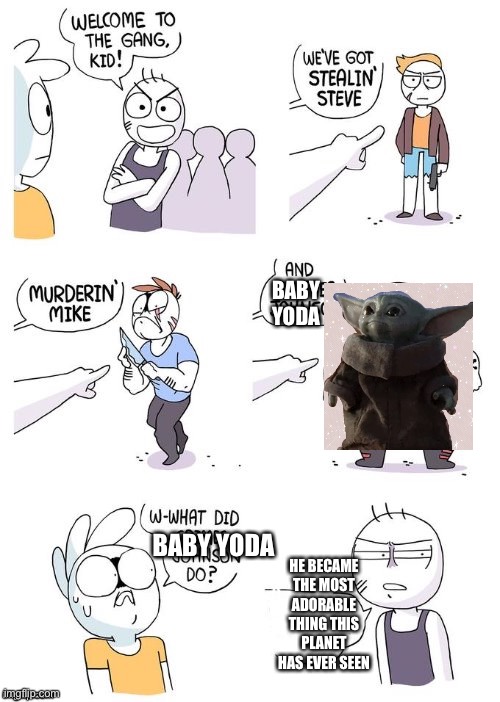 Come on-it’s baby freaking yoda?? | BABY YODA; BABY YODA; HE BECAME THE MOST ADORABLE THING THIS PLANET HAS EVER SEEN | image tagged in crimes johnson,baby yoda | made w/ Imgflip meme maker