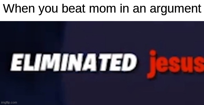 eliminated jesus | When you beat mom in an argument | image tagged in eliminated jesus,mom,argument | made w/ Imgflip meme maker