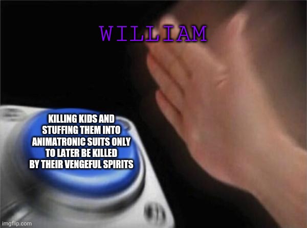 Purple Guy in a nutshell | WILLIAM; KILLING KIDS AND STUFFING THEM INTO ANIMATRONIC SUITS ONLY TO LATER BE KILLED BY THEIR VENGEFUL SPIRITS | image tagged in memes,blank nut button,purple guy,the man behind the slaughter,fnaf | made w/ Imgflip meme maker