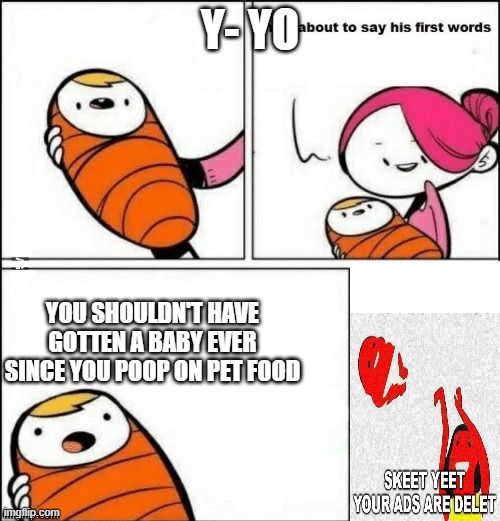 Y E E T | Y- YO; YOU SHOULDN'T HAVE GOTTEN A BABY EVER SINCE YOU POOP ON PET FOOD | image tagged in baby first words | made w/ Imgflip meme maker