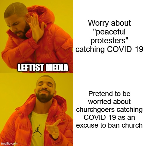 Drake Hotline Bling Meme | Worry about "peaceful protesters" catching COVID-19 Pretend to be worried about churchgoers catching COVID-19 as an excuse to ban church LEF | image tagged in memes,drake hotline bling | made w/ Imgflip meme maker