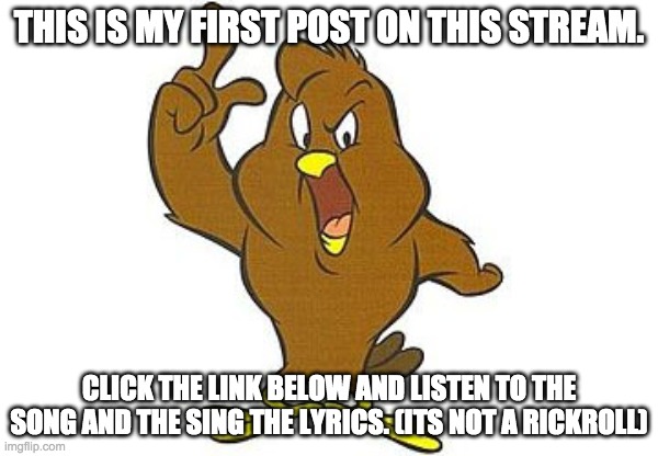 chicken hawk | THIS IS MY FIRST POST ON THIS STREAM. CLICK THE LINK BELOW AND LISTEN TO THE SONG AND THE SING THE LYRICS. (ITS NOT A RICKROLL) | image tagged in chicken hawk | made w/ Imgflip meme maker