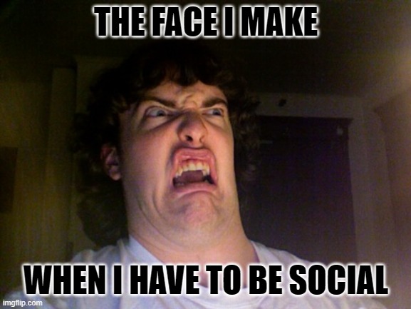 ew! | THE FACE I MAKE; WHEN I HAVE TO BE SOCIAL | image tagged in derp | made w/ Imgflip meme maker