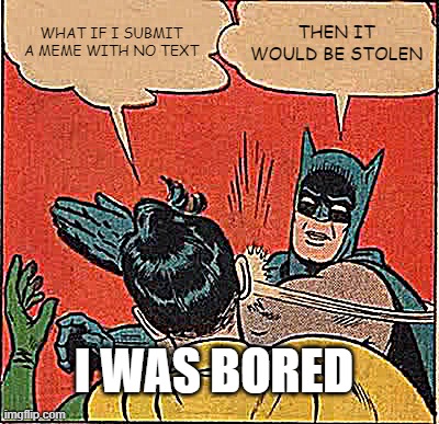 my first meme | WHAT IF I SUBMIT A MEME WITH NO TEXT; THEN IT WOULD BE STOLEN; I WAS BORED | image tagged in memes,batman slapping robin,yes,hello | made w/ Imgflip meme maker