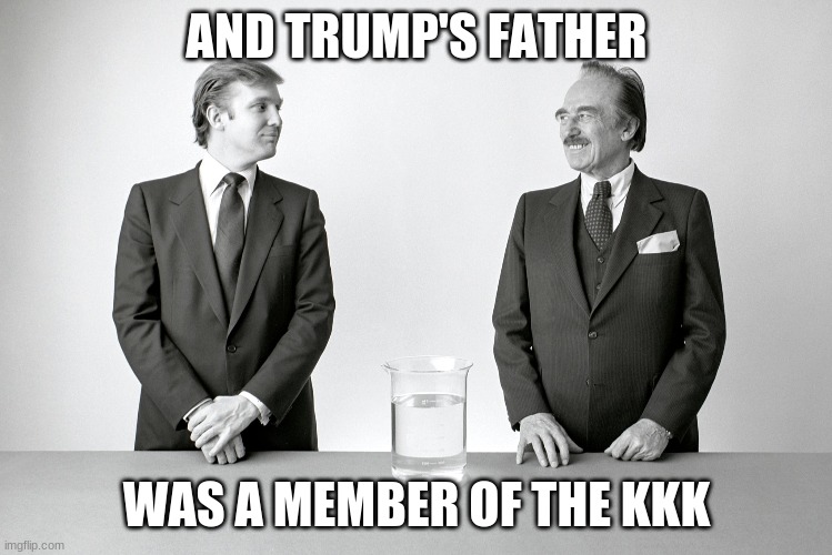 Donald and Fred Trump, father and son criminals | AND TRUMP'S FATHER WAS A MEMBER OF THE KKK | image tagged in donald and fred trump father and son criminals | made w/ Imgflip meme maker