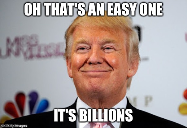 Donald trump approves | OH THAT'S AN EASY ONE IT'S BILLIONS | image tagged in donald trump approves | made w/ Imgflip meme maker