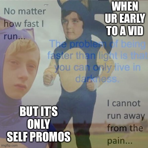Only live in darkness | WHEN UR EARLY TO A VID; BUT IT’S ONLY SELF PROMOS | image tagged in faster than speed of light | made w/ Imgflip meme maker