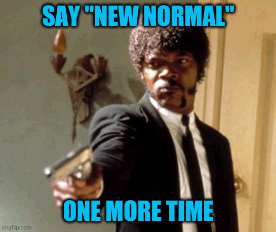 When I lay my vengeance upon thee | SAY "NEW NORMAL"; ONE MORE TIME | image tagged in memes,say that again i dare you | made w/ Imgflip meme maker