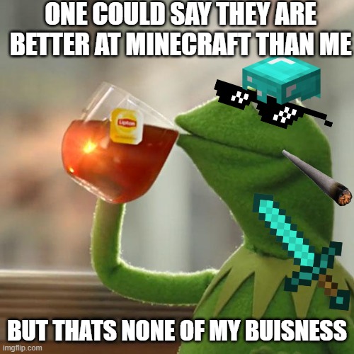 But That's None Of My Business Meme | ONE COULD SAY THEY ARE BETTER AT MINECRAFT THAN ME; BUT THATS NONE OF MY BUISNESS | image tagged in memes,but that's none of my business,kermit the frog | made w/ Imgflip meme maker