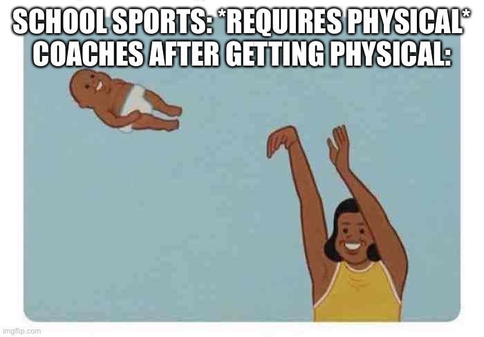 mom throwing baby | SCHOOL SPORTS: *REQUIRES PHYSICAL*
COACHES AFTER GETTING PHYSICAL: | image tagged in mom throwing baby,clumsy | made w/ Imgflip meme maker
