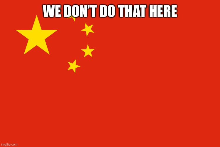 China flag | WE DON’T DO THAT HERE | image tagged in china flag | made w/ Imgflip meme maker