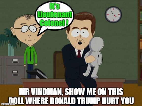 South Park Doll Donald Trump hurt Mr Vindman | It's Lieutenant Colonel ! MR VINDMAN, SHOW ME ON THIS DOLL WHERE DONALD TRUMP HURT YOU | image tagged in south park doll,meme,donald trump,vindman,show me on this doll | made w/ Imgflip meme maker