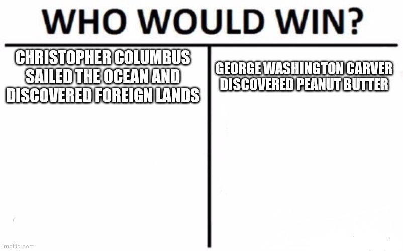 Who Would Win? | CHRISTOPHER COLUMBUS SAILED THE OCEAN AND DISCOVERED FOREIGN LANDS; GEORGE WASHINGTON CARVER DISCOVERED PEANUT BUTTER | image tagged in memes,who would win | made w/ Imgflip meme maker